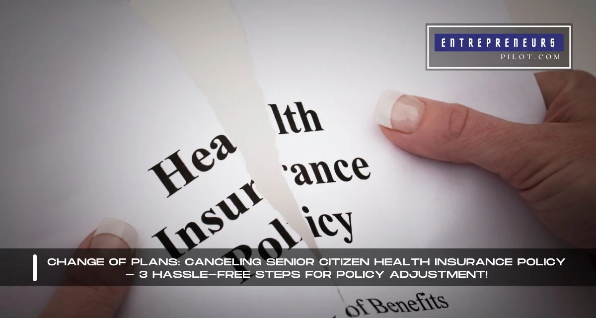 Change of Plans: Canceling Senior Citizen Health Insurance Policy - 3 Hassle-Free Steps for Policy Adjustment!